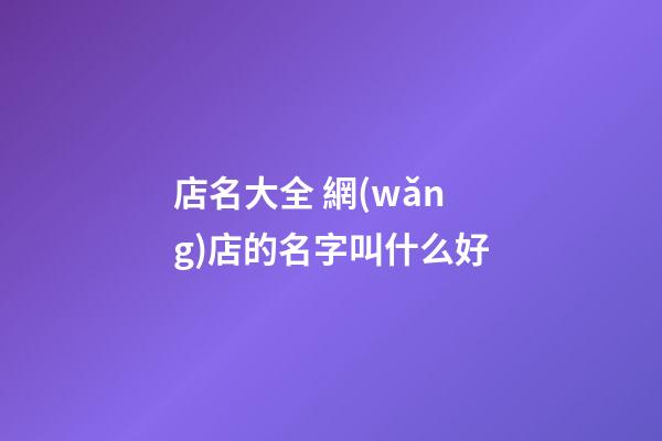 店名大全 網(wǎng)店的名字叫什么好